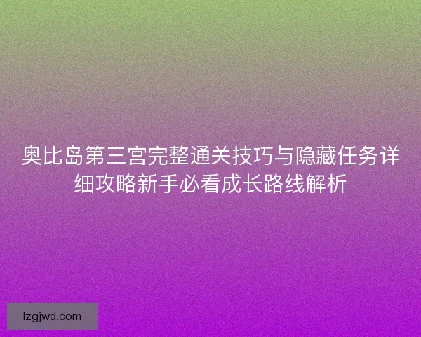 奥比岛第三宫完整通关技巧与隐藏任务详细攻略新手必看成长路线解析