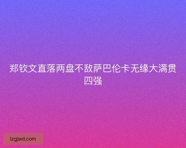 郑钦文直落两盘不敌萨巴伦卡无缘大满贯四强